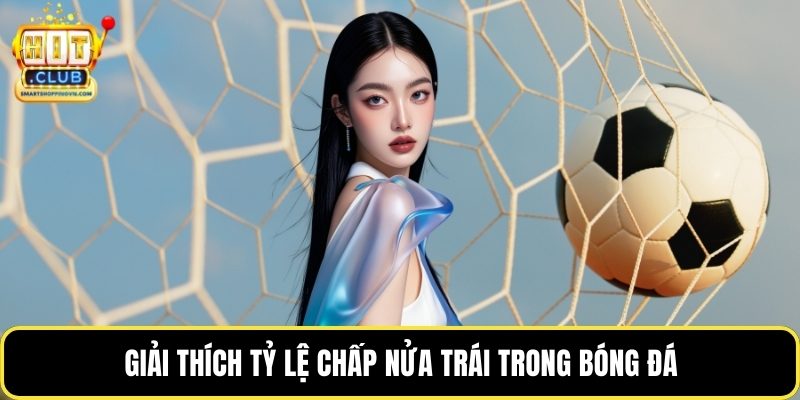 Giải thích tỷ lệ chấp nửa trái trong bóng đá