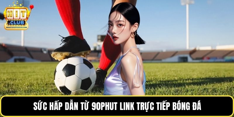 Sức hấp dẫn từ 90phut link trực tiếp bóng đá
