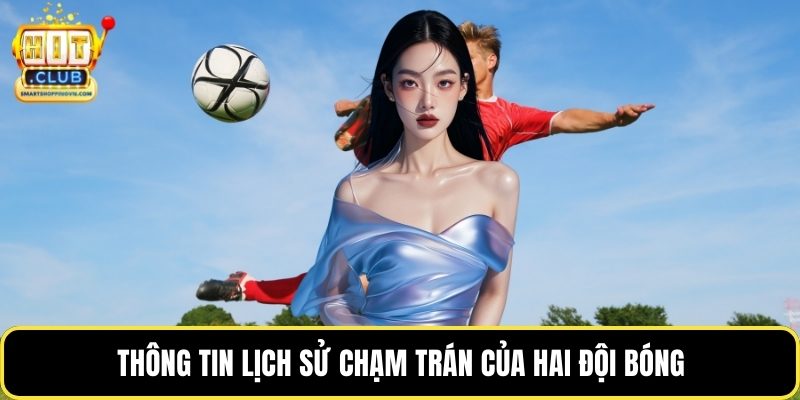Thông tin lịch sử chạm trán của hai đội bóng
