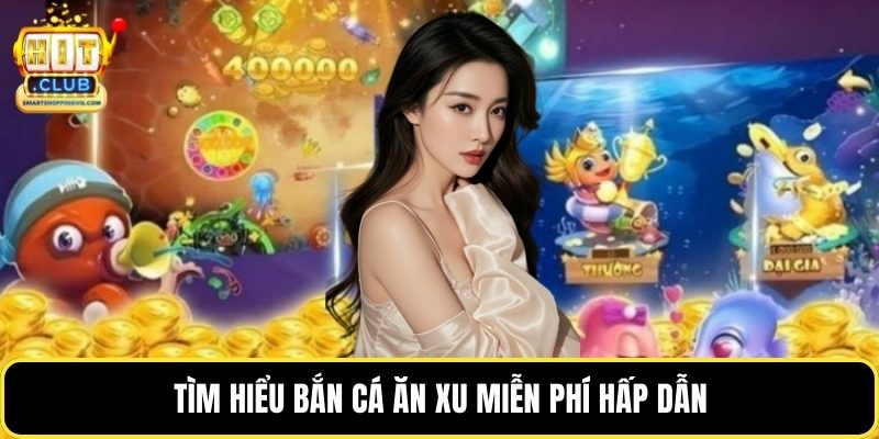 Tìm hiểu bắn cá ăn xu miễn phí hấp dẫn
