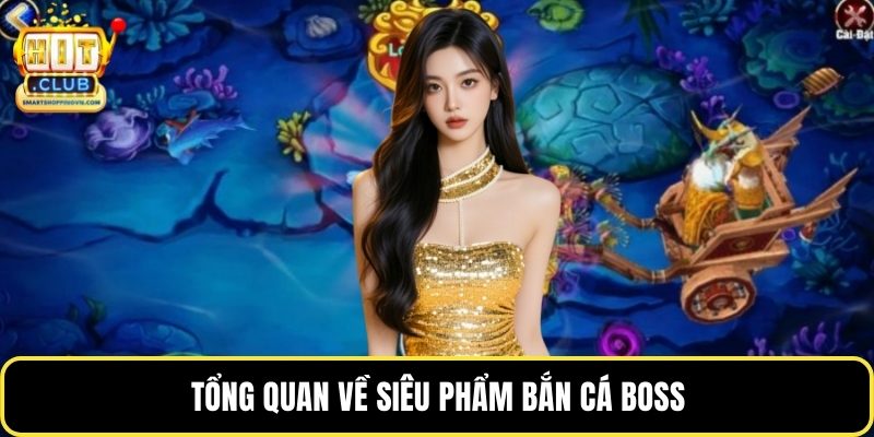 Tổng quan về siêu phẩm bắn cá boss